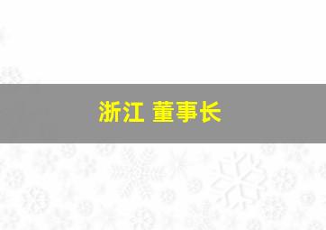 浙江 董事长